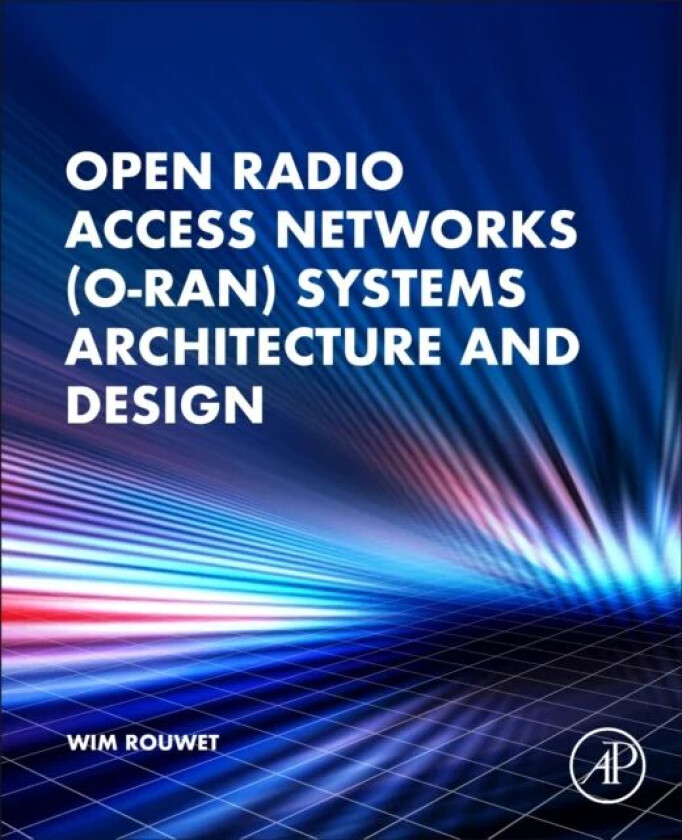 Open Radio Access Network (O-RAN) Systems Architecture and Design av Wim (Distinguished Member of Technical Staff at NXP USA) Rouwet