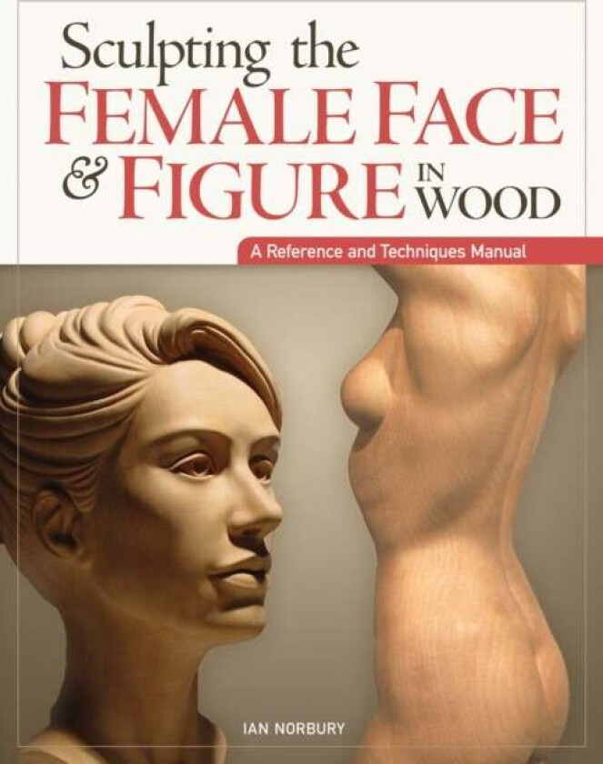 Sculpting the Female Face & Figure in Wood av Ian Norbury