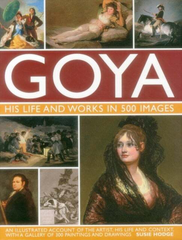 Goya: His Life & Works in 500 Images av Suzie Hodge