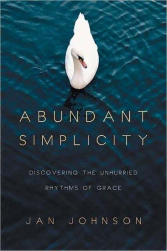 Abundant Simplicity - Discovering the Unhurried Rhythms of Grace av Jan Johnson