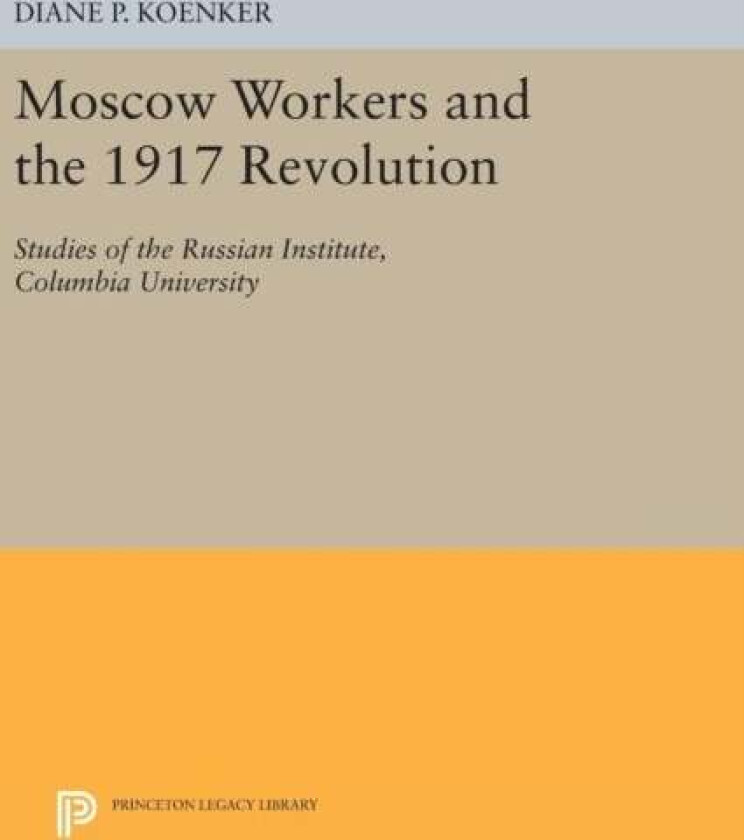 Moscow Workers and the 1917 Revolution av Diane P. Koenker