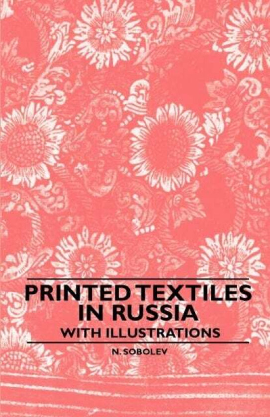 Printed Textiles In Russia - With Illustrations av N. Sobolev