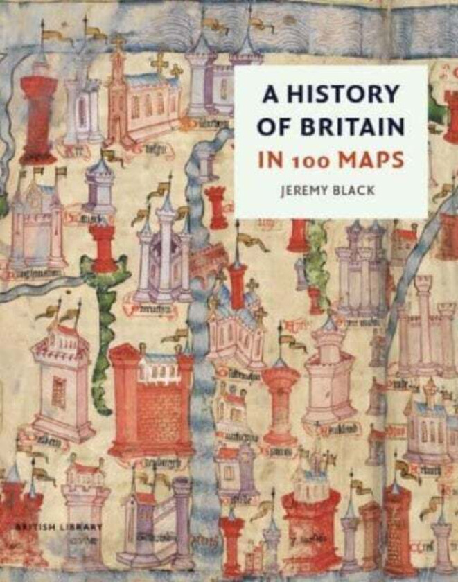 A History of Britain in 100 Maps av Jeremy Black