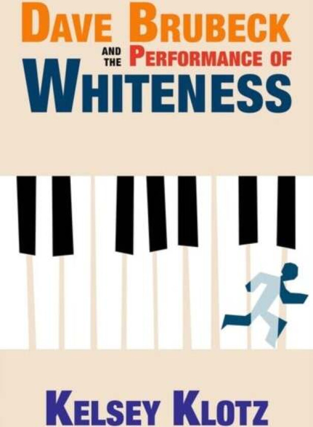 Dave Brubeck and the Performance of Whiteness av Kelsey (Lecturer Liberal Studies in Music Klotz