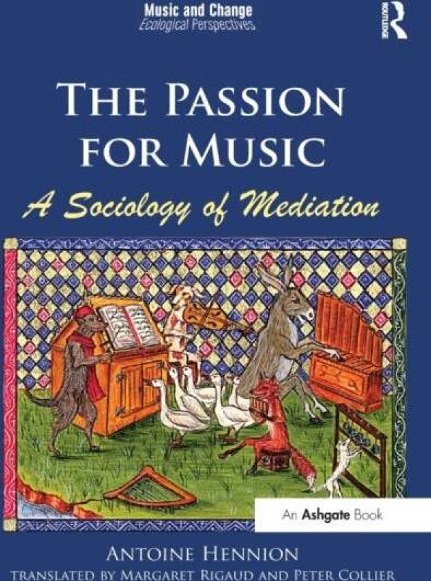 The Passion for Music: A Sociology of Mediation av Antoine (MINES-ParisTech France) Hennion, translated by Margaret Rigaud