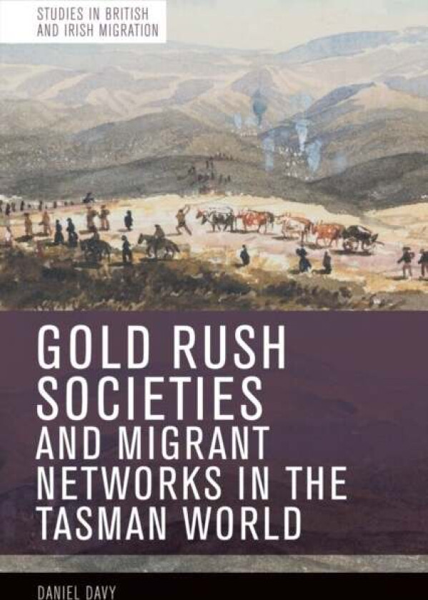 Gold Rush Societies, Environments and Migrant Networks in the Tasman World av Daniel Davy