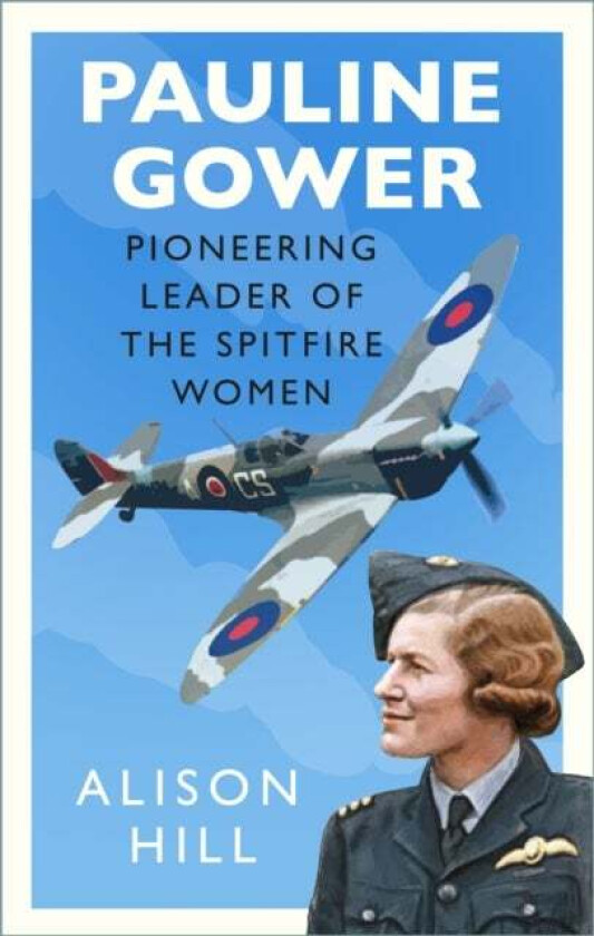 Pauline Gower, Pioneering Leader of the Spitfire Women av Alison Hill