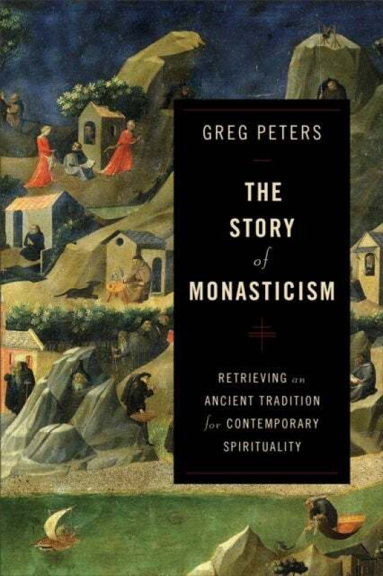 The Story of Monasticism - Retrieving an Ancient Tradition for Contemporary Spirituality av Greg Peters