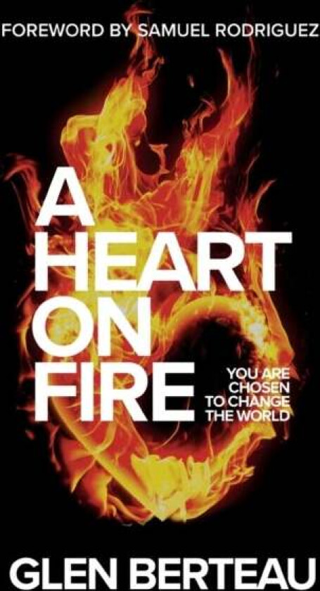 A Heart on Fire - You Are Chosen to Change the World av Glen Berteau, Samuel Rodriguez