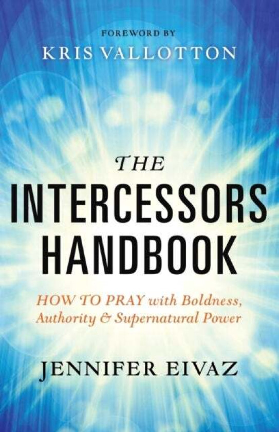 The Intercessors Handbook ¿ How to Pray with Boldness, Authority and Supernatural Power av Jennifer Eivaz, Kris Vallotton