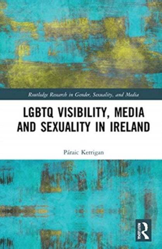 LGBTQ Visibility, Media and Sexuality in Ireland av Paraic (University College Dublin Ireland) Kerrigan