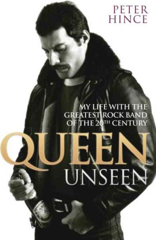 Queen Unseen - My Life with the Greatest Rock Band of the 20th Century: Revised and with Added Mater av Peter Hince