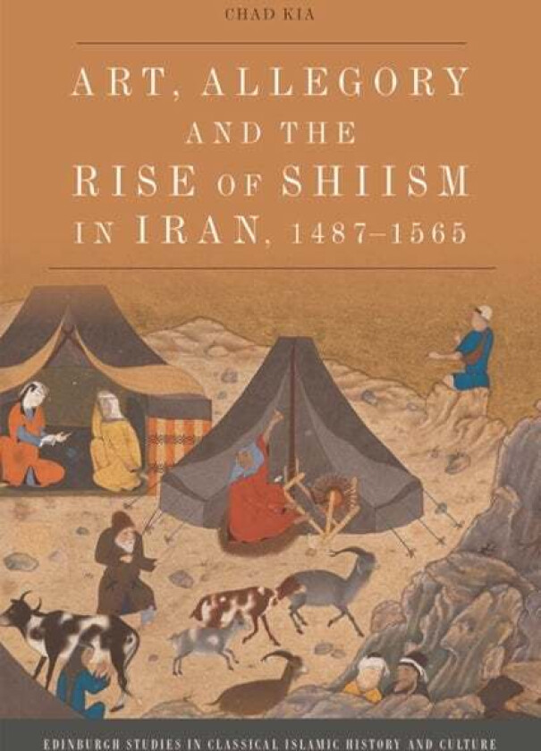 Art, Allegory and the Rise of Shi'Ism in Iran, 1487-1565 av Chad Kia