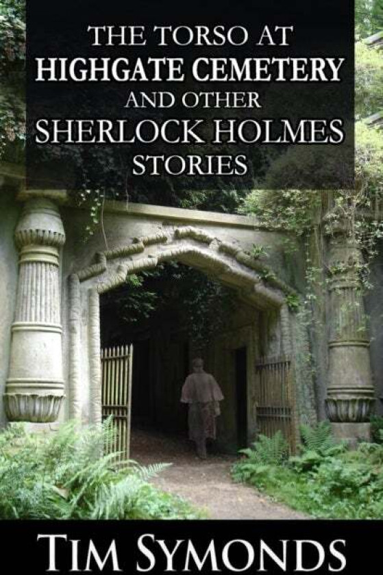 The Torso At Highgate Cemetery and other Sherlock Holmes Stories av Tim Symonds