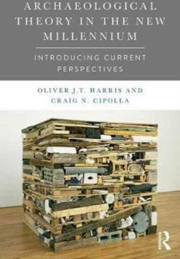 Archaeological Theory in the New Millennium av Oliver J. T. Harris, Craig Cipolla