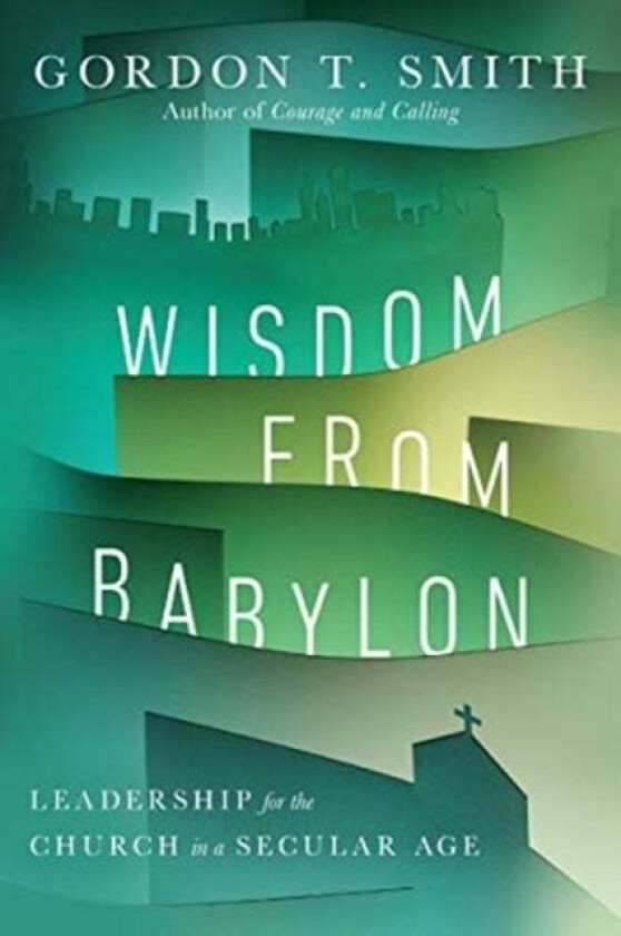 Wisdom from Babylon ¿ Leadership for the Church in a Secular Age av Gordon T. Smith