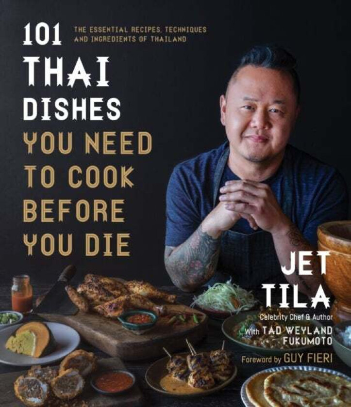101 Thai Dishes You Need to Cook Before You Die av Jet Tila, Tad Weyland Fukomoto