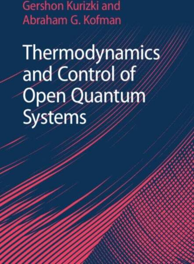 Thermodynamics and Control of Open Quantum Systems av Gershon (Weizmann Institute of Science Israel) Kurizki, Abraham G. (Weizmann Institute of Scienc