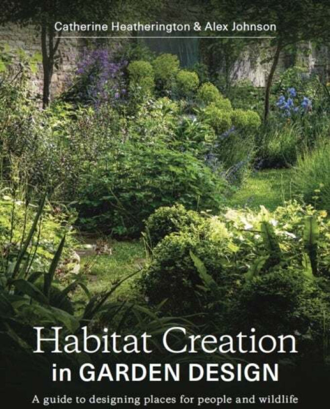 Habitat Creation in Garden Design av Catherine Heatherington, Alex Johnson