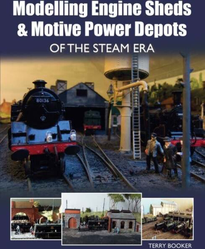 Modelling Engine Sheds and Motive Power Depots of the Steam Era av Terry Booker