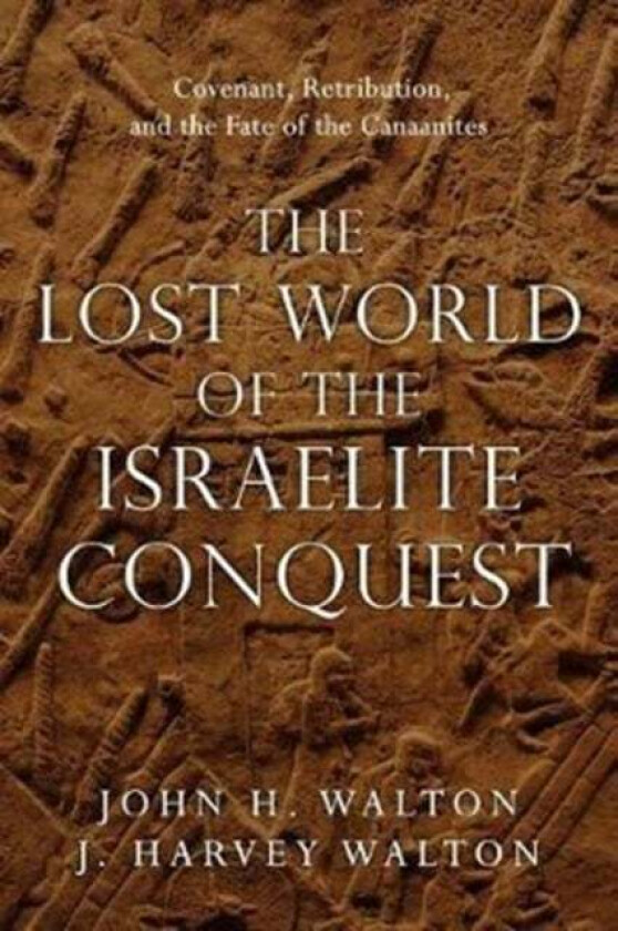 The Lost World of the Israelite Conquest - Covenant, Retribution, and the Fate of the Canaanites av John H. Walton, J. Harvey Walton