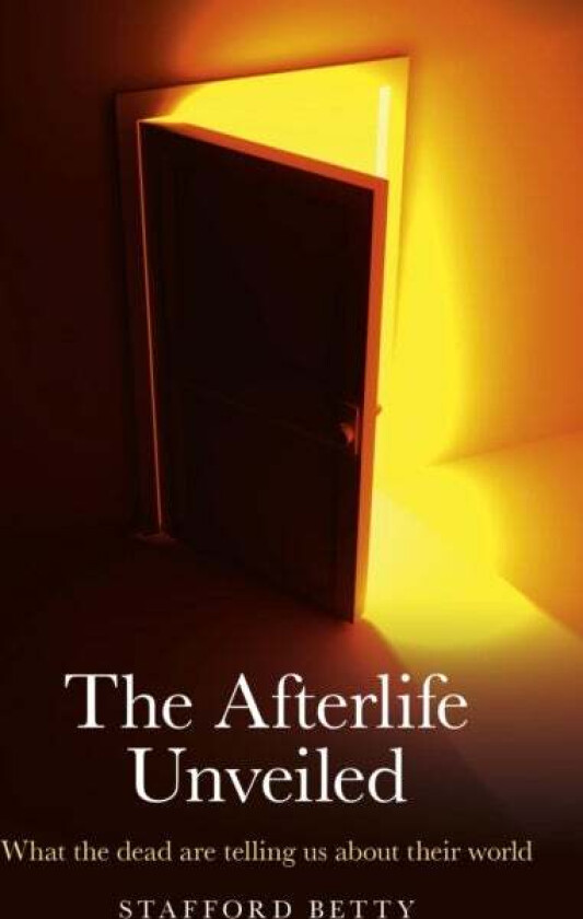 Afterlife Unveiled, The ¿ What the dead are telling us about their world av Stafford Betty