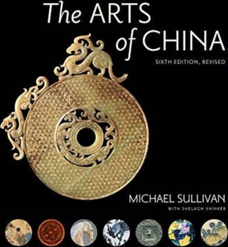 The Arts of China, Sixth Edition, Revised and Expanded av Michael Sullivan, Shelagh Vainker