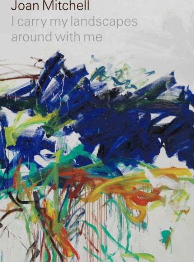 Joan Mitchell: I carry my landscapes around with me av Joan Mitchell, Robert Slifkin, Suzanne Hudson