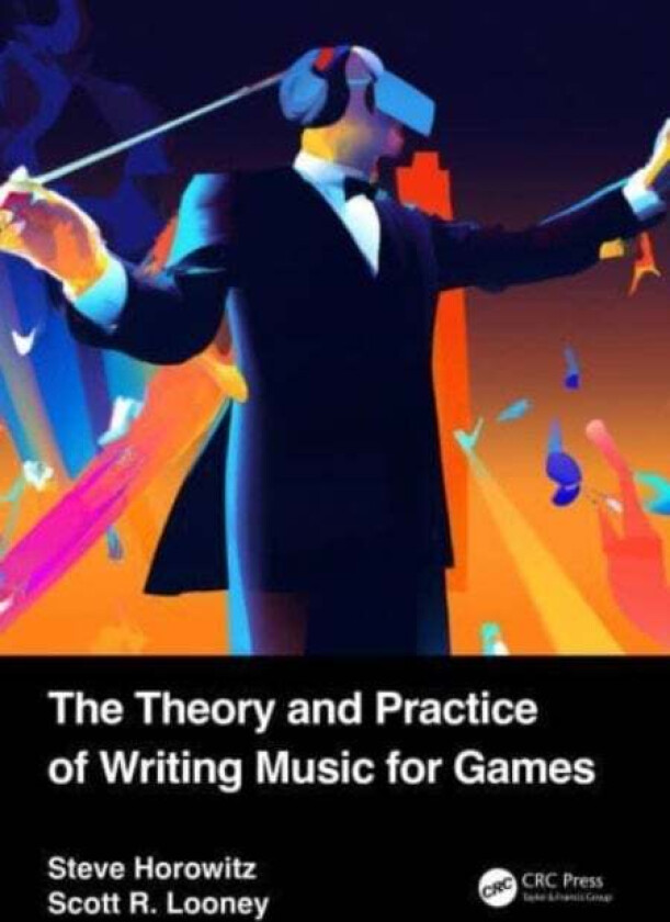 The Theory and Practice of Writing Music for Games av Steve Horowitz, Scott (Game audio and game scoring instructor at Pyramind Training and part-time
