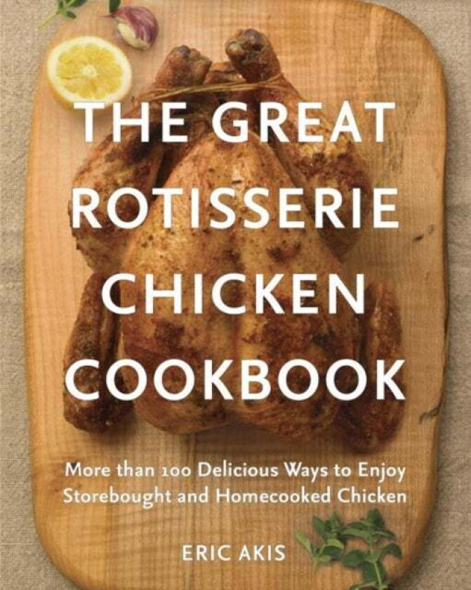 The Great Rotisserie Chicken Cookbook av Eric Akis
