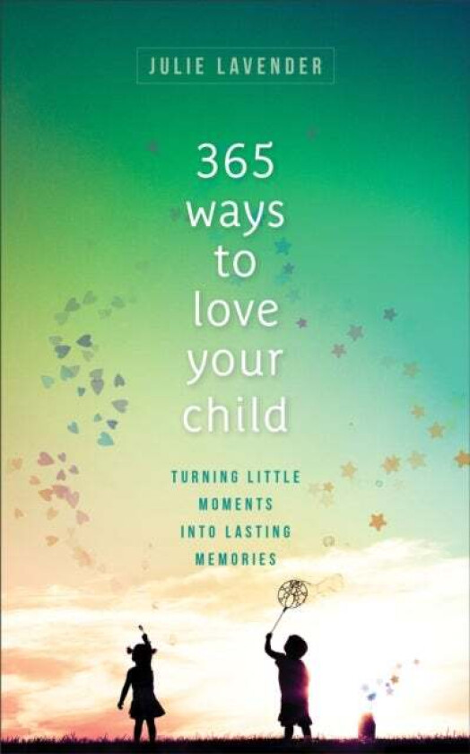365 Ways to Love Your Child - Turning Little Moments into Lasting Memories av Julie Lavender