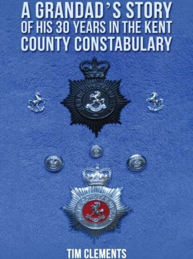 A Grandad'S Story Of His 30 Years In The Kent County Constabulary Av Tim Clements
