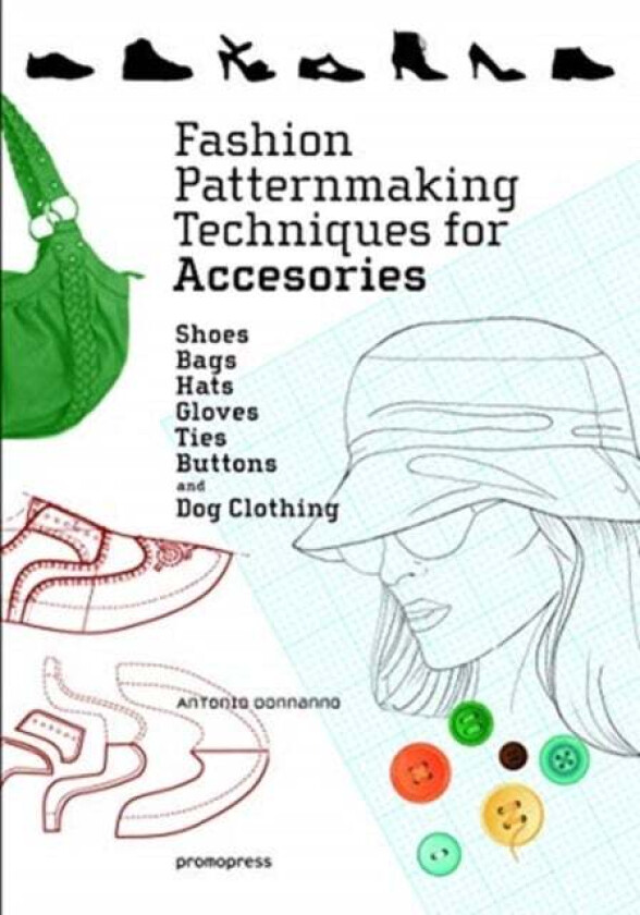 Fashion Patternmaking Techniques for Accessories: Shoes, Bags, Hats, Gloves, Ties, Buttons and Dog C av Antonio Donnanno