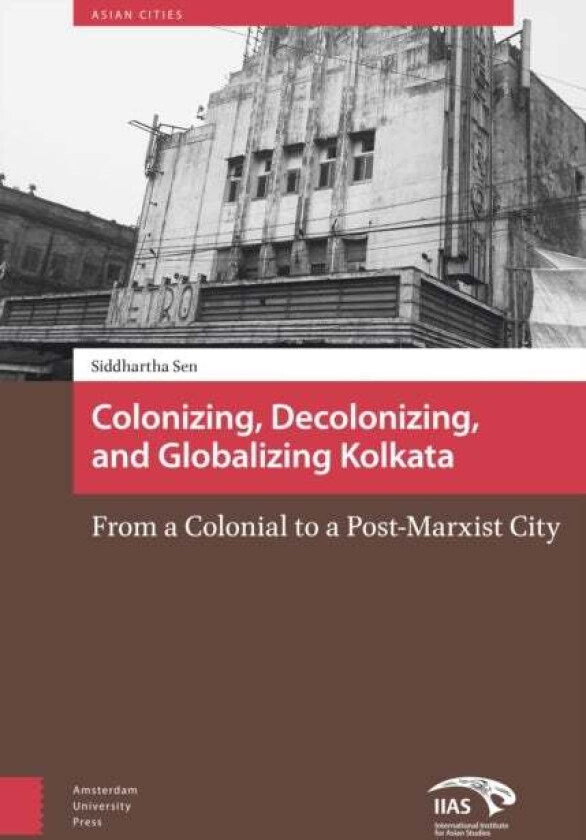 Colonizing, Decolonizing, and Globalizing Kolkata av Siddhartha Sen