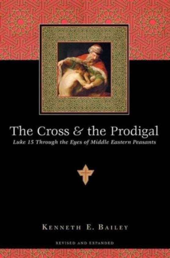 The Cross and the Prodigal - Luke 15 Through the Eyes of Middle Eastern Peasants av Kenneth E. Bailey