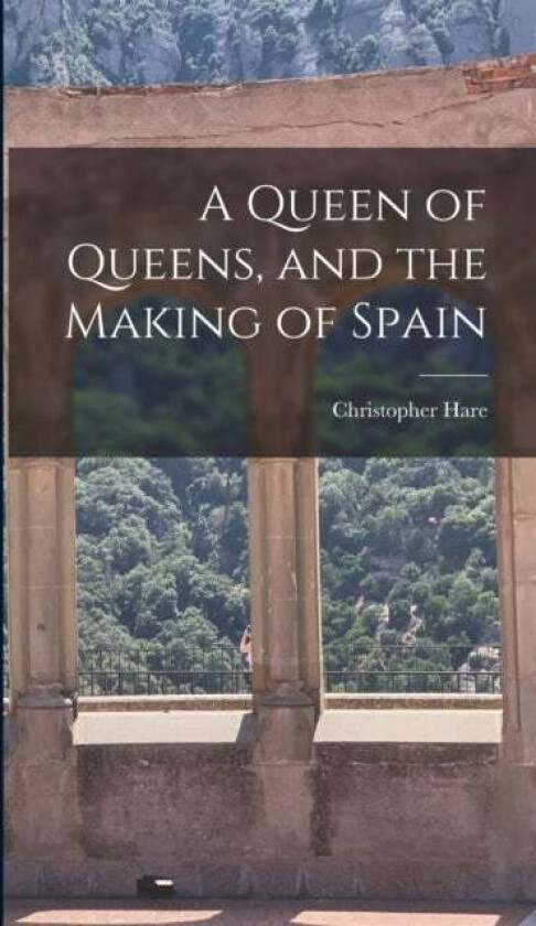 A Queen of Queens, and the Making of Spain av Christopher Hare