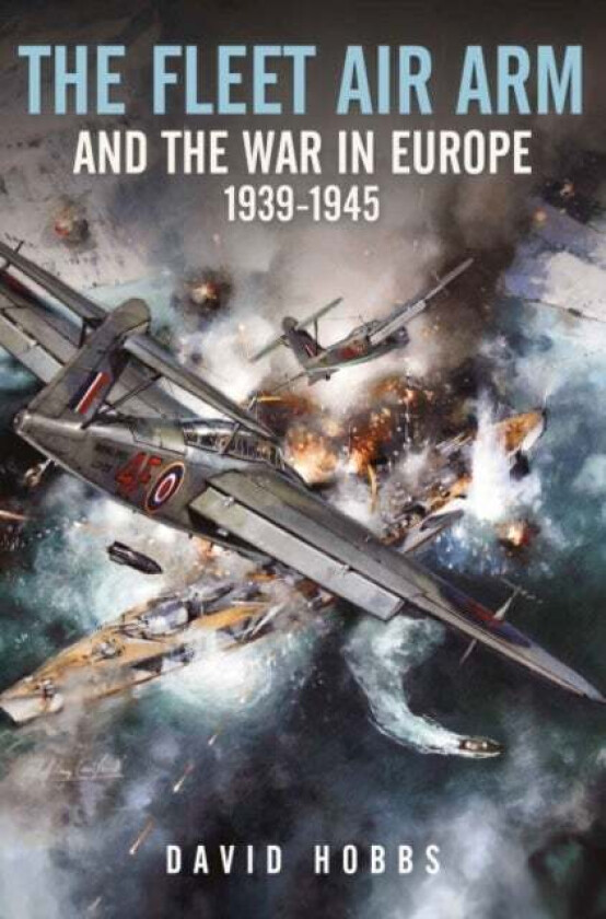 The Fleet Air Arm and the War in Europe, 1939 1945 av David Hobbs