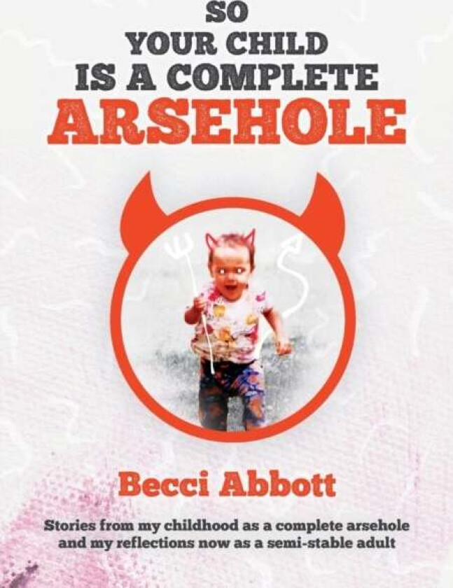 So Your Child Is A Complete Arsehole Av Becci Abbott
