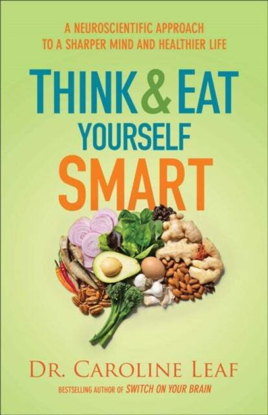 Think and Eat Yourself Smart - A Neuroscientific Approach to a Sharper Mind and Healthier Life av Dr. Caroline Leaf