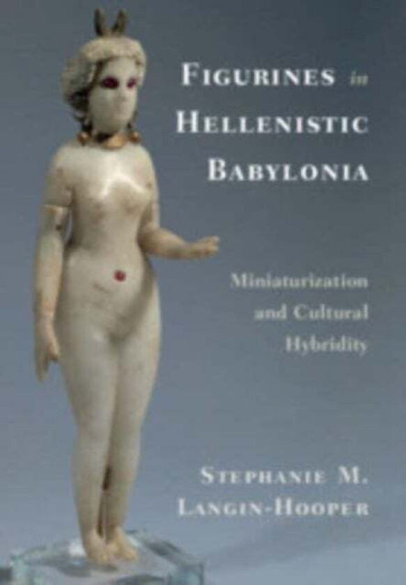 Figurines in Hellenistic Babylonia av Stephanie M. (Southern Methodist University Texas) Langin-Hooper