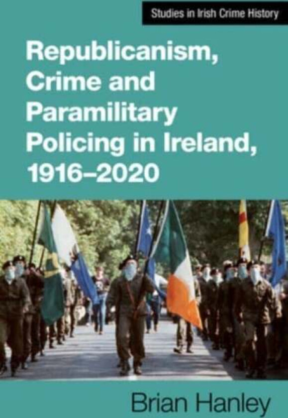 Republicanism, Crime and Paramilitary Policing, 1916-2020 av Brian Hanley
