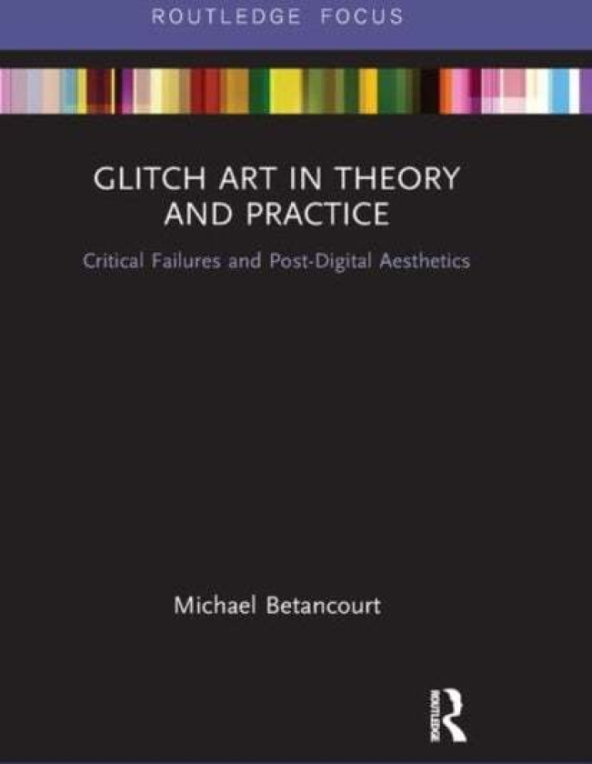 Glitch Art in Theory and Practice av Michael (Savannah College of Art and Design USA) Betancourt