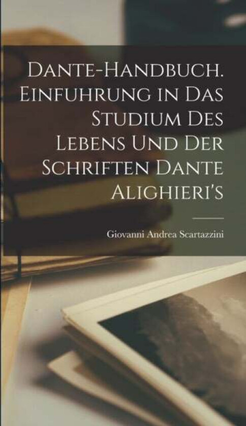 Dante-Handbuch. Einfuhrung in Das Studium Des Lebens Und Der Schriften Dante Alighieri's av Giovanni Andrea Scartazzini