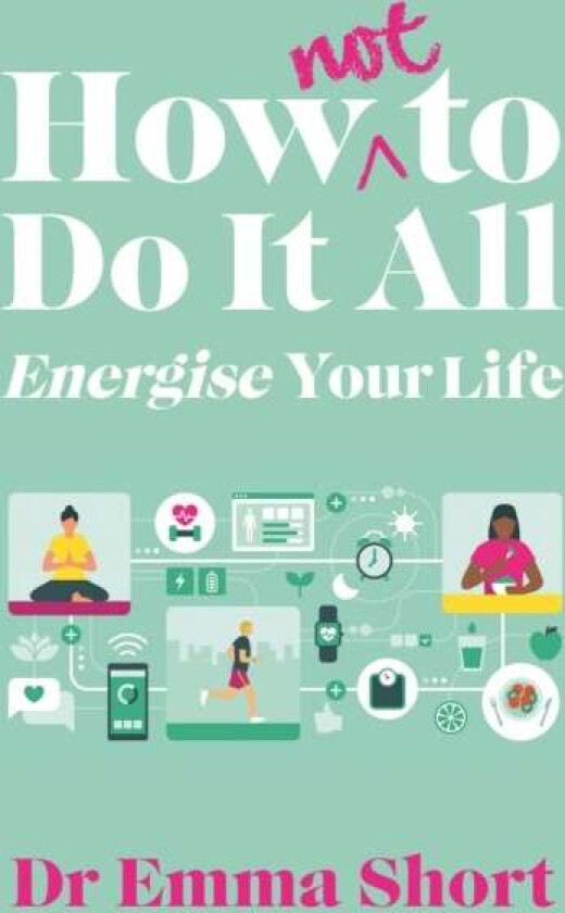 How (Not) to Do It All: Energise Your Life av Emma Short