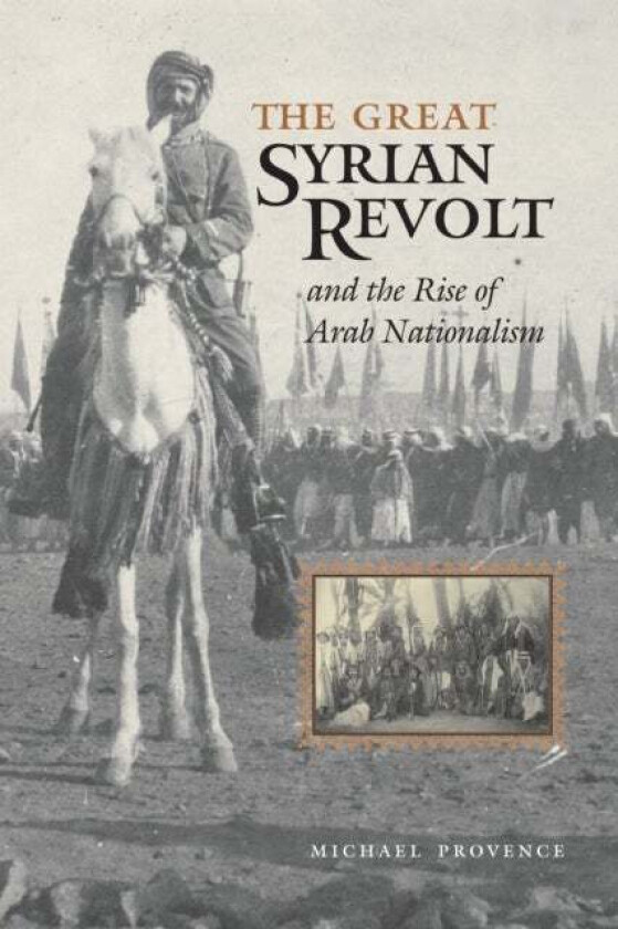 The Great Syrian Revolt and the Rise of Arab Nationalism av Michael Provence