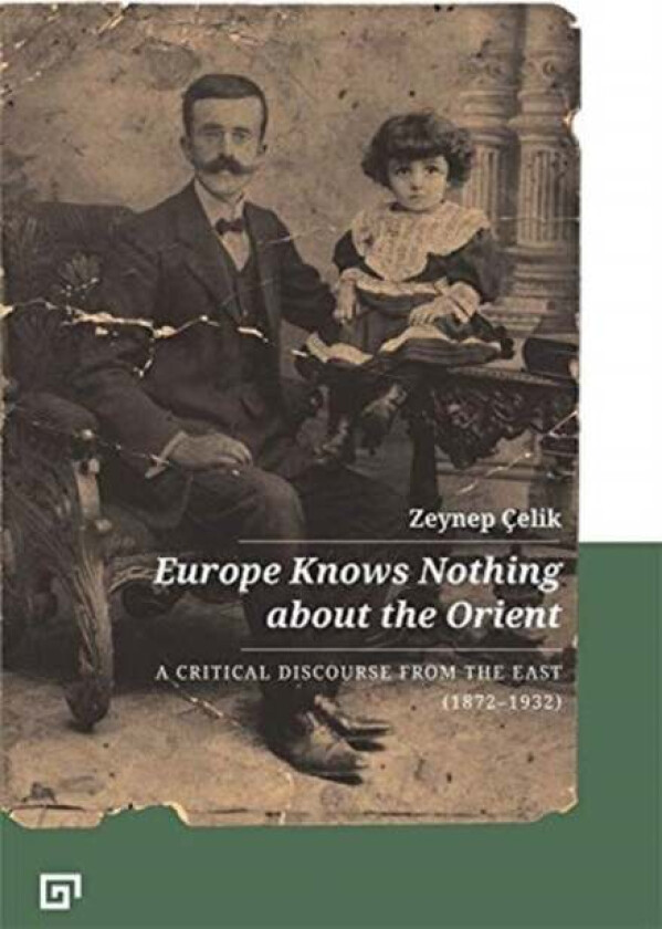 Europe Knows Nothing about the Orient ¿ A Critical Discourse (1872¿1932) av Zeynep Celik, Aron Aji, Gregory Key