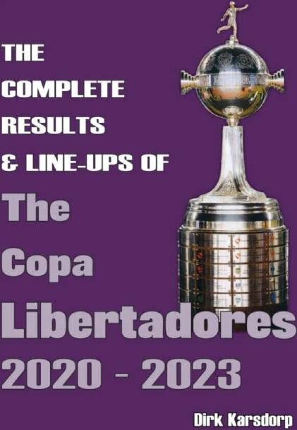 The Complete Results & Line-ups of the Copa Libertadores 2020-2023 av Dirk Karsdorp