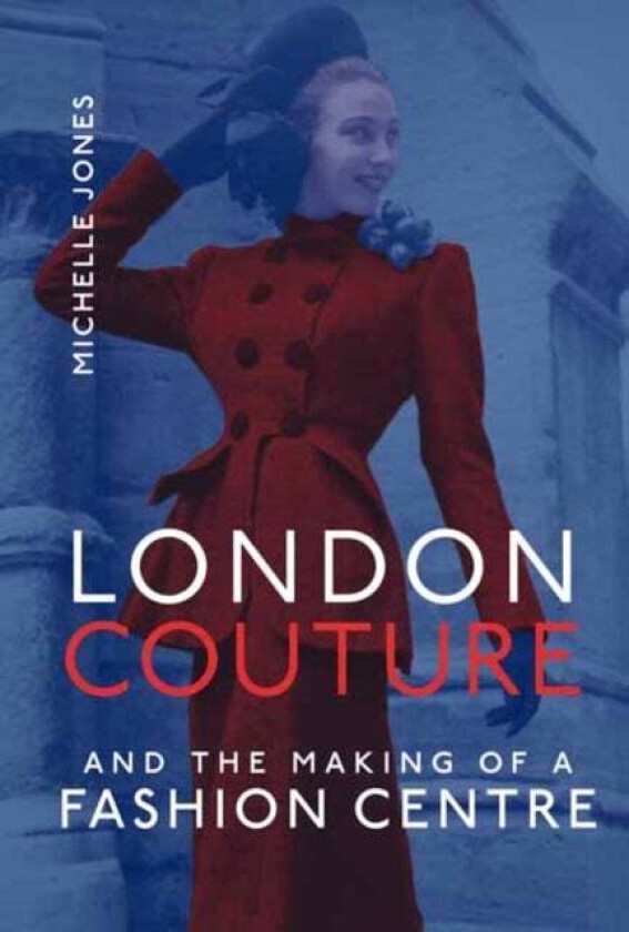 London Couture and the Making of a Fashion Centre av Michelle Jones
