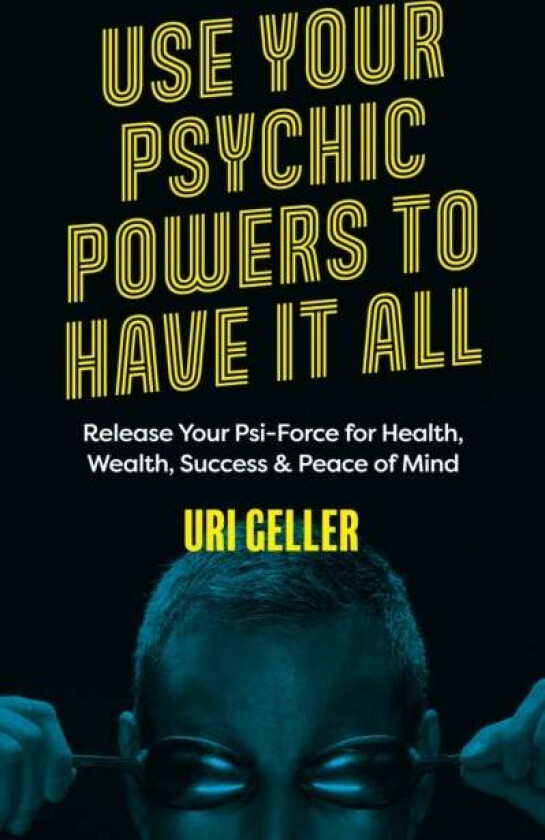 Use Your Psychic Powers to Have It All av Uri Geller