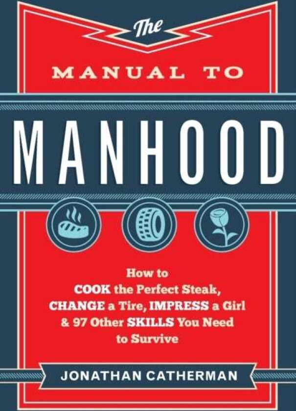 The Manual to Manhood ¿ How to Cook the Perfect Steak, Change a Tire, Impress a Girl & 97 Other Skil av Jonathan Catherman
